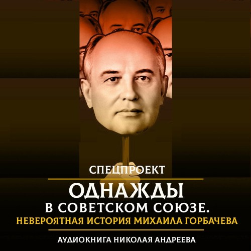 Николай Андреев - Однажды в Советском Союзе. Невероятная история Михаила Горбачева. Часть 1 (2021) МР3 торрент скачать